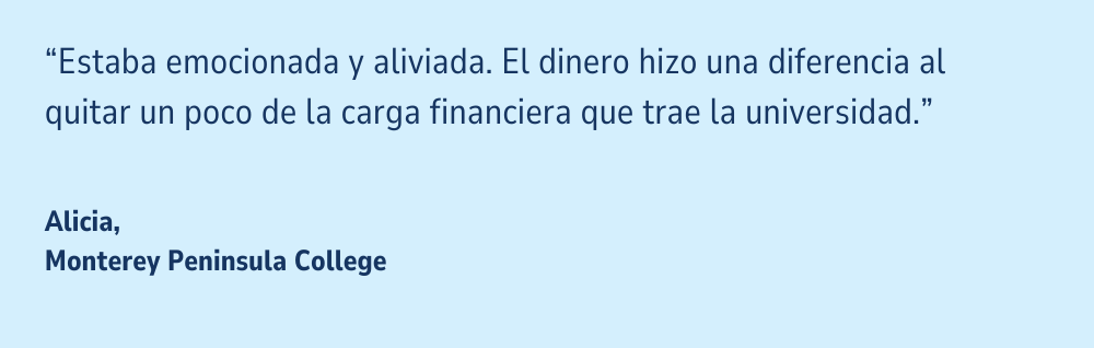 Una cita en un fondo azul claro: "Estaba emocionada y aliviada. El dinero hizo una diferencia al quitar un poco de la carga financiera que trae la universidad." Alicia, Monterey Peninsula College